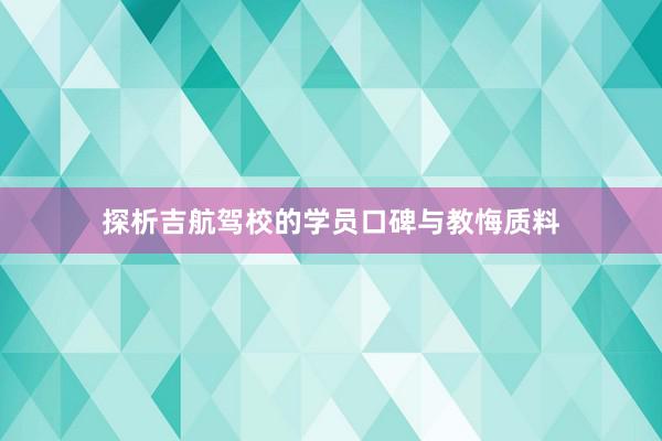 探析吉航驾校的学员口碑与教悔质料